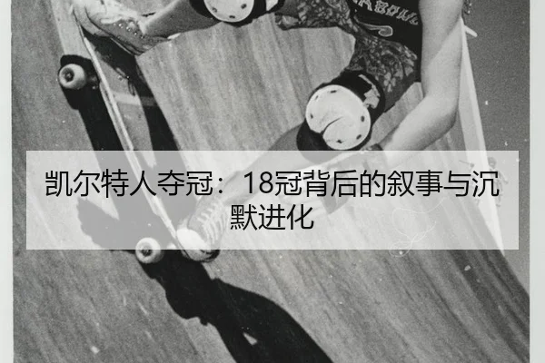凯尔特人夺冠：18冠背后的叙事与沉默进化